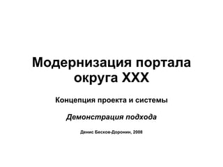 Модернизация портала округа  XXX Концепция проекта и системы Демонстрация подхода Денис Бесков-Доронин, 2008 