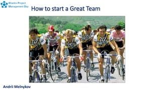 How to start a Great Team
Andrii Melnykov
 