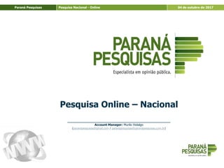 Paraná Pesquisas Pesquisa Nacional - Online 04 de outubro de 2017
Pesquisa Online – Nacional
____________________________________________________
Account Manager: Murilo Hidalgo
(paranapesquisas@gmail.com / paranapesquisas@paranapesquisas.com.br)
 
