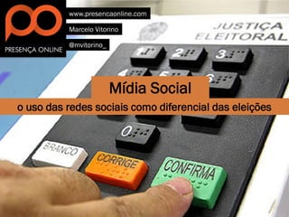 www.presencaonline.com

          Marcelo Vitorino

          @mvitorino_




                        Mídia Social
o uso das redes sociais como diferencial das eleições
 