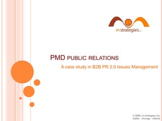 PMD public relations A case study in B2B PR 2.0 Issues Management © 2008, m strategies inc. dallas׀chicago׀atlanta 