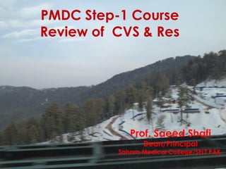 PMDC Step-1 Course
Review of CVS & Res
Prof. Saeed Shafi
Dean/Principal
Sahara Medical College/SFLT PAK.
 