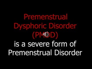 Premenstrual Dysphoric Disorder (PMDD) is a severe form of Premenstrual Disorder 