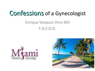 ConfessionsConfessions of a Gynecologist
Enrique Vazquez Vera MD
F.A.C.O.G.
 