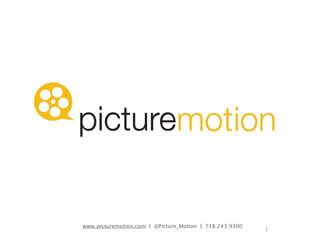 www.picturemotion.com I @Picture_Motion I 718.243.9300
1
 