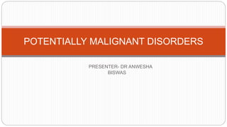 PRESENTER- DR ANWESHA
BISWAS
POTENTIALLY MALIGNANT DISORDERS
 