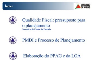 Índice PMDI e Processo de Planejamento Elaboração do PPAG e da LOA Qualidade Fiscal: pressuposto para o planejamento  Secretário de Estado da Fazenda 