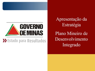 Apresentação da Estratégia Plano Mineiro de Desenvolvimento Integrado 