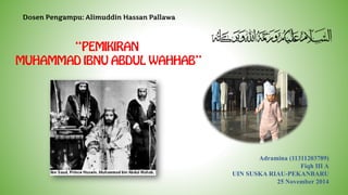 Dosen Pengampu: Alimuddin Hassan Pallawa
“PEMIKIRAN
MUHAMMAD IBNU ABDUL WAHHAB”
Adramina (11311203789)
Fiqh III A
UIN SUSKA RIAU-PEKANBARU
25 November 2014
 