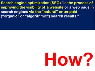 Search engine optimization (SEO) “is the process of improving the visibility of a website or a web page in search engines ...