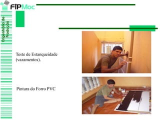 Engenhariade
Produção
Teste de Estanqueidade
(vazamentos).
Pintura do Forro PVC
 