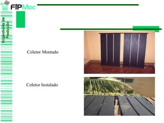 Engenhariade
Produção
Coletor Montado
Coletor Instalado
 