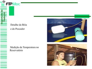 Engenhariade
Produção
Detalhe da Bóia
e do Pescador
Medição da Temperatura no
Reservatório
 
