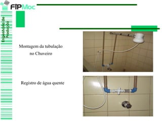 Engenhariade
Produção
Montagem da tubulação
no Chuveiro
Registro de água quente
 