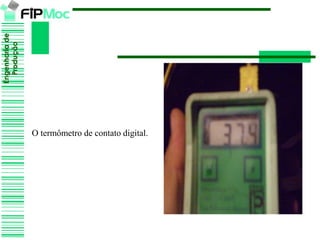 Engenhariade
Produção
O termômetro de contato digital.
 