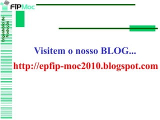 Engenhariade
Produção
Engenhariade
Produção
http://epfip-moc2010.blogspot.com
Visitem o nosso BLOG...
 