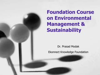 Dr. Prasad Modak
Ekonnect Knowledge Foundation
Foundation Course
on Environmental
Management &
Sustainability
 