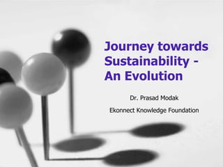 Dr. Prasad Modak
Ekonnect Knowledge Foundation
Journey towards
Sustainability -
An Evolution
 