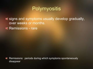 Polymyositis
signs and symptoms usually develop gradually,
over weeks or months.
Remissions - rare
Remissions: periods during which symptoms spontaneously
disappear
 