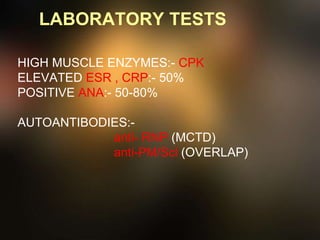 LABORATORY TESTS
HIGH MUSCLE ENZYMES:- CPK
ELEVATED ESR , CRP:- 50%
POSITIVE ANA:- 50-80%
AUTOANTIBODIES:-
anti- RNP (MCTD)
anti-PM/Scl (OVERLAP)
 
