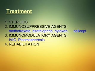 Treatment
1. STEROIDS
2. IMMUNOSUPPRESSIVE AGENTS:
methotrexate, azathioprine, cytoxan, cellcept
3. IMMUNOMODULATORY AGENTS:
IVIG, Plasmapheresis
4. REHABILITATION
 