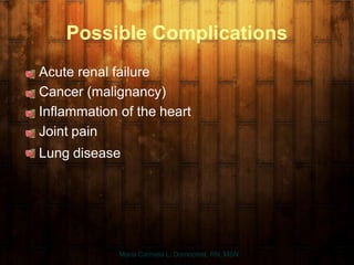 Possible Complications
Acute renal failure
Cancer (malignancy)
Inflammation of the heart
Joint pain
Lung disease
Maria Carmela L. Domocmat, RN, MSN
 