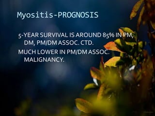 Myositis-PROGNOSIS
5-YEAR SURVIVAL IS AROUND 85% IN PM,
DM, PM/DMASSOC. CTD.
MUCH LOWER IN PM/DMASSOC.
MALIGNANCY.
 