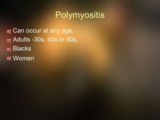 Polymyositis
Can occur at any age,
Adults -30s, 40s or 50s.
Blacks
Women
 
