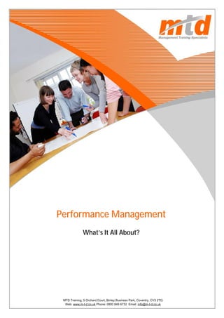 Performance Management
             What’s It All About?




 MTD Training, 5 Orchard Court, Binley Business Park, 0800 849 6732
  Web: www.m-t-d.co.uk               Telephone: Coventry, CV3 2TQ     1
  Web: www.m-t-d.co.uk Phone: 0800 849 6732 Email: info@m-t-d.co.uk
 