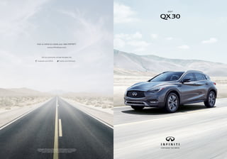 Final production vehicle may vary. Always wear your seat belt, and please don’t drink and drive.
©2016 INFINITI. IN-19403 Reorder #17504i (8/16, 45K, CG) Reducing our environmental
footprint is an important goal at Infiniti. That’s why this brochure uses paper stock that is
certified to contain a minimum of 10% post-consumer waste materials.
2017
Visit us online to create your ideal INFINITI.
www.infinitiusa.com
Join our community, and get the latest info.
Facebook.com/infiniti Twitter.com/infinitiusa
QX30
 
