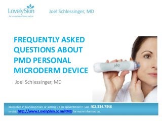 Joel Schlessinger, MD
FREQUENTLY ASKED
QUESTIONS ABOUT
PMD PERSONAL
MICRODERM DEVICE
Interested in learning more or setting up an appointment? Call 402.334.7546
or visit http://www.LovelySkin.com/PMD for more information.
 