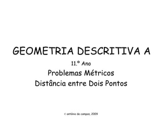 GEOMETRIA DESCRITIVA A 11.º Ano Problemas Métricos Distância entre Dois Pontos ©   antónio de campos, 2009 