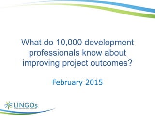 What do 10,000 development
professionals know about
improving project outcomes?
February 2015
 