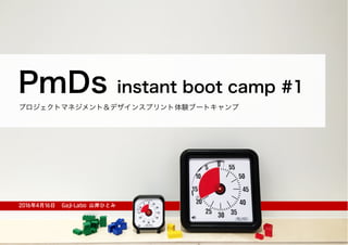 2016年4月16日 Gaji-Labo 山岸ひとみ
PmDs instant boot camp #1
プロジェクトマネジメント＆デザインスプリント体験ブートキャンプ
 