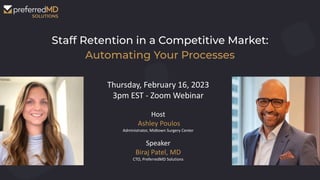 Staff Retention in a Competitive Market:
Automating Your Processes
Thursday, February 16, 2023
3pm EST - Zoom Webinar
Host
Ashley Poulos
Administrator, Midtown Surgery Center
Speaker
Biraj Patel, MD
CTO, PreferredMD Solutions
 