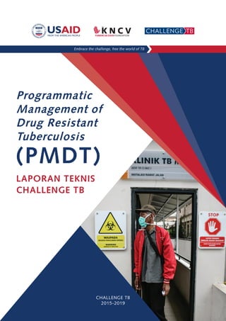 Programmatic
Management of
Drug Resistant
Tuberculosis
(PMDT)
LAPORAN TEKNIS
CHALLENGE TB
CHALLENGE TB
2015-2019
 