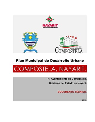 Plan Municipal de Desarrollo Urbano
COMPOSTELA, NAYARIT.
H. Ayuntamiento de Compostela.
Gobierno del Estado de Nayarit.
DOCUMENTO TÉCNICO.
2015.
 