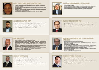 •	 PhD in Systems and Information Engineering (Hokkaido University, 1999)
•	 20 years+ experience in corporate training and academic development
•	 Senior researcher in Management Sciences and Metaheuristics
•	 Speaker at PMI-Lebanese Chapter and Lebanese Management
•	 Developed the Management Information System Department at the Lebanese
American University, Beirut.
•	 Developed the Faculty of Administrative Sciences, Global University, Beirut and
oversaw its accreditation.
Ibrahim Kebbe, PhD
Nigel L Williams, PhD, Prince 2, PMP
•	 17 years+ experience in Project Management Practice, Education and Research
•	 International Presenter
•	 Community Chair for the PMI Organizational Project Management Community of Practice
•	 Founder GreenPB
•	 Editor of the Journal of Project, Program and Portfolio Management, Special Issue
on Organizational Project Management
•	 Contributor to the standard of OPM 3 (2012-2013) and APM BOK Version 5
Khaled Khan, PhD, PMP
•	 PhD in Strategy, Program and Project Management (SKEMA- Previously ESC LILLE)
•	 25+years of experience in Program/Project Management and Policy development
•	 Held senior government positions in portfolio/program/project management roles
•	 Sponsor and Founding President of PMI Lahore Chapter (2004-1012)
•	 Core team member for PMI PMBOK 5th Edition 2012
•	 Contributor, PMI Standard for Portfolio Management 2007
Ron Basu, PhD
•	 Visiting Professor at SKEMA Business School, France.
•	 Co-author of numerous books including ‘Quality Beyond Six Sigma’author of
Measuring e-Business Performance, ‘Implementing Quality’, ‘Implementing Six
Sigma & Lean’, ‘FIT SIGMA’, ‘Managing Project Supply Chains’ & ‘Managing Project
Quality’.
•	 International Speaker in numerous Symposia, Conferences & Seminars on Project
Management, Six Sigma, Manufacturing, and Supply Chain topics.
•	 Fellow of the Institution of Mechanical Engineers, Institute of Business Consultancy,
Association for Project Management, and Chartered Quality Institute.
•	 Winner of APM Project Management Award.
Americo Pinto, PMP, PhD c.
•	 15 years+ experience in implementing and operating PMOs
•	 Professor at the most important universities of Latin America.
•	 Author of two project management books and contributed to many others.
•	 Speaker at more than 80 conferences and meetings in United States, Latin America
and Europe in the last ten years.
•	 PMI Distinguished Contribution Award 2011
•	 Vice President of PMI Rio de Janeiro, Brazil Chapter 2002
Bassam Samman PMP, PSP, EVP, GPM
•	 CEO & Founder of CMCS
•	 30 years+ experience in project, program, portfolio and strategic project management.
•	 Extensive experience in project management related software and solutions.
•	 International speaker in numerous Conferences, Symposia and Seminars.
Rizwan Amin Sheikh PhD
•	 PhD in Strategic, Project and Program Management (SKEMA Business School –
Previously ESC LILLE)
•	 Professor, Associate Dean, and Director MBA Program at Karachi School for Business
& Leadership (KSBL).
•	 20+ years of professional experience in various management positions.
Mohamad Boukhari PhD c, PMP, PMI-RMP,
ITM, CDIA
•	 Professional Services Manager at CMCS Lebanon
•	 PhD in Project and Program Management (SKEMA Business School – Previously
ESC LILLE) In Progress
•	 Project and Risk Management Expert
•	 15 years professional experience in carrying out complex projects, developing and
implementing PMOs, and in providing business solutions and development.
•	 Board Member, Education Advisor at PMI Lebanon Chapter
•	 Project and Risk Management Trainer at the American University of Beirut CEC and
prime regional companies.
•	 Speaker at PMI EMEA Global Congress 2013.
 