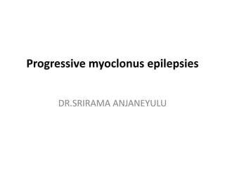 Progressive myoclonus epilepsies DR.SRIRAMA ANJANEYULU 