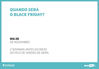 .com.b 
QUANDO SERÁ 
O BLACK FRIDAY? 
DIA 28 
DE NOVEMBRO 
2 SEMANAS ANTES DO INÍCIO 
DO PICO DE VENDAS DE NATAL 
 