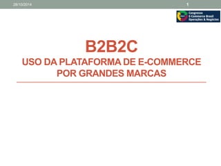 28/10/2014 1 
B2B2C 
USO DA PLATAFORMA DE E-COMMERCE 
POR GRANDES MARCAS 
 