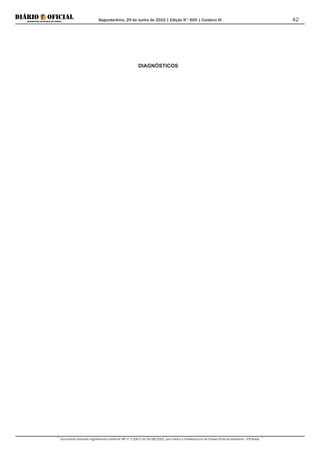 Segunda-feira, 29 de Junho de 2015 | Edição N° 600 | Cardeno III
Documento assinado digitalmente conforme MP nº 2.200-2 de 24/08/2001, que institui a Infraestrutura de Chaves Públicas Brasileira - ICP-Brasil.
42
DIAGNÓSTICOS
 