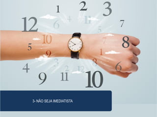 NÃO SEJA IMEDIATISTA
3- NÃO SEJA IMEDIATISTA