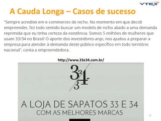 17 
A Cauda Longa – Casos de sucesso 
http://www.33e34.com.br/ 
 