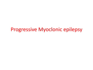 Progressive Myoclonic epilepsy
 
