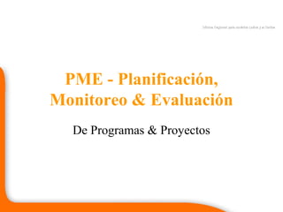 Oficina Regional para América Latina y el CaribeOficina Regional para América Latina y el Caribe
PME - Planificación,
Monitoreo & Evaluación
De Programas & Proyectos
 