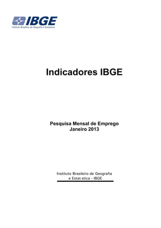 Indicadores IBGE




Pesquisa Mensal de Emprego
       Janeiro 2013




  Instituto Brasileiro de Geografia
          e Estatística - IBGE
 