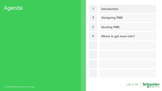 Agenda
Page 5
Confidential Property of Schneider Electric |
1 Introduction
2 Designing PME
3 Quoting PME
4 Where to get more info?
 