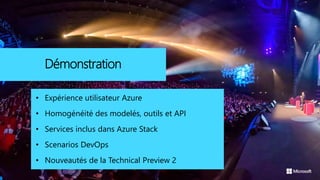 Démonstration
• Expérience utilisateur Azure
• Homogénéité des modelés, outils et API
• Services inclus dans Azure Stack
• Scenarios DevOps
• Nouveautés de la Technical Preview 2
 