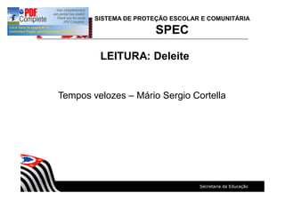 LEITURA: Deleite
SISTEMA DE PROTEÇÃO ESCOLAR E COMUNITÁRIA
SPEC
Tempos velozes Mário Sergio Cortella
 